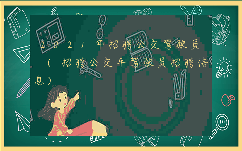 2021年招聘公交驾驶员 (招聘公交车驾驶员招聘信息)